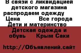 В связи с ликвидацией детского магазина распродаем одежду!!! › Цена ­ 500 - Все города Дети и материнство » Детская одежда и обувь   . Крым,Саки